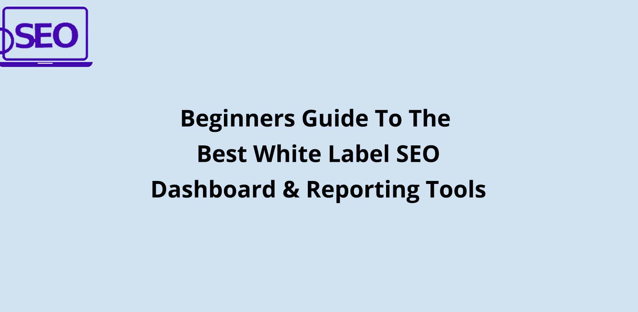 Beginner’s Guide to Best White Label SEO Dashboard Reporting Tools in 2021