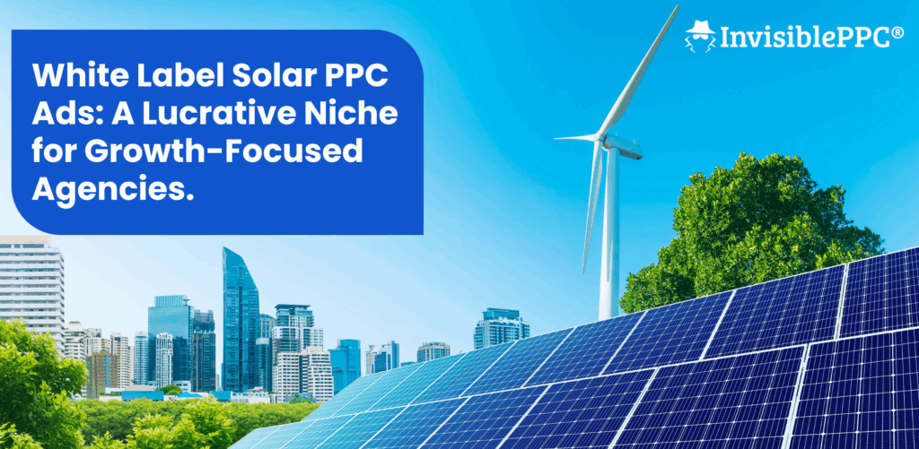 White Label Solar PPC Ads: A Lucrative Niche for Growth-Focused Agencies | InvisiblePPC