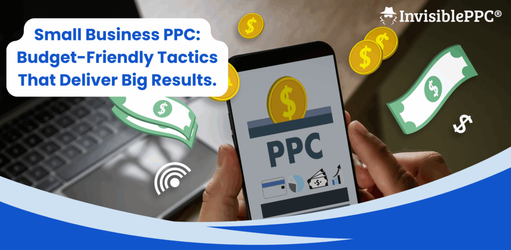 Small Business PPC: Budget-Friendly Tactics That Deliver Big Results | InvisiblePPC