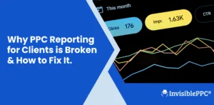 Why PPC Reporting for Clients is Broken & How to Fix It | InvisiblePPC