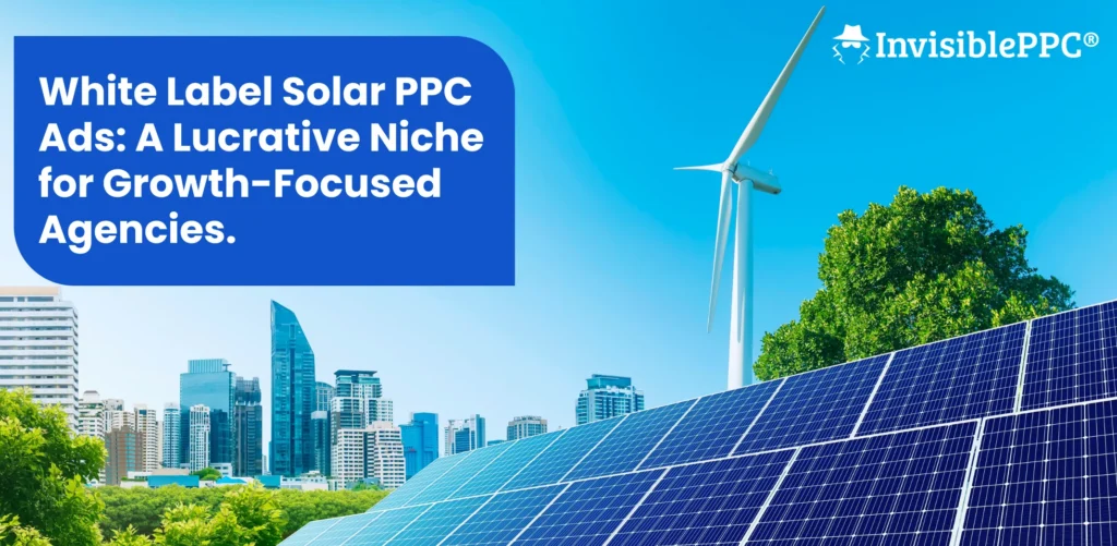 White Label Solar PPC Ads: A Lucrative Niche for Growth-Focused Agencies | InvisiblePPC